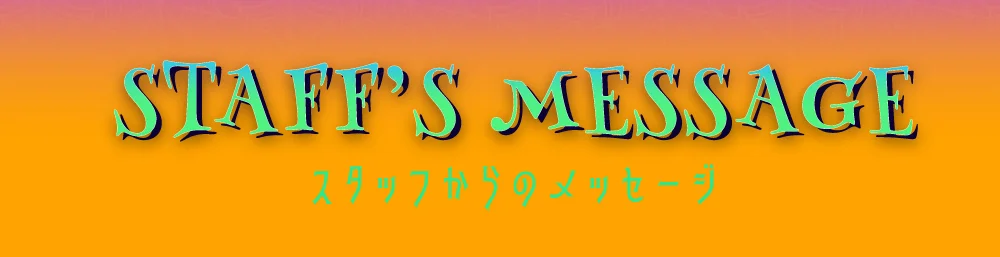 スタッフからのメッセージ