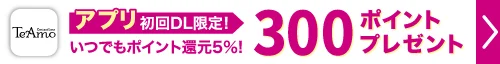 TeAmo公式アプリ初回ダウンロードで300ポイントプレゼント