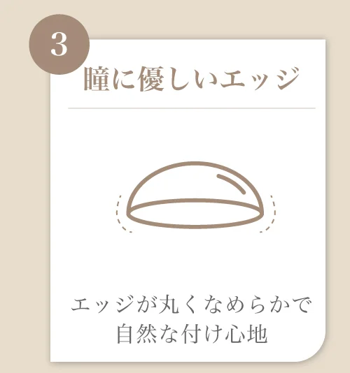 瞳に優しいエッジ)エッジが丸くなめらかで自然な付け心地
