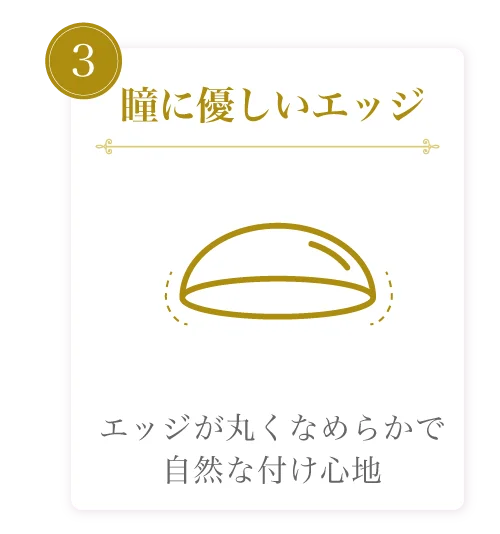 瞳に優しいエッジ)エッジが丸くなめらかで自然な付け心地